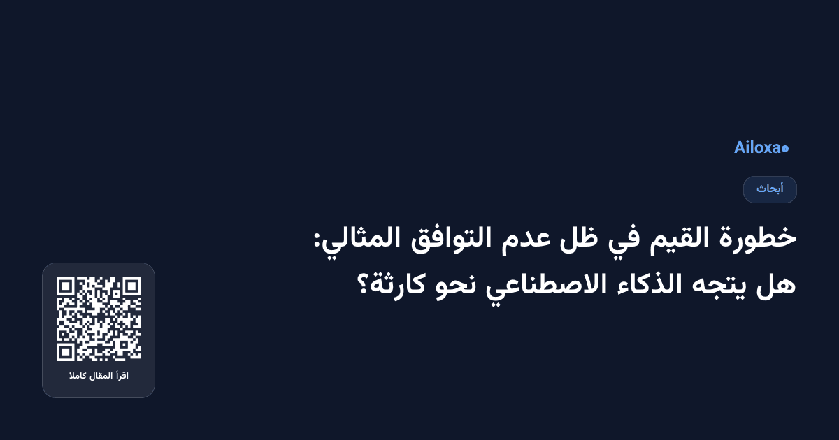 خطورة القيم في ظل عدم التوافق المثالي: هل يتجه الذكاء الاصطناعي نحو كارثة؟