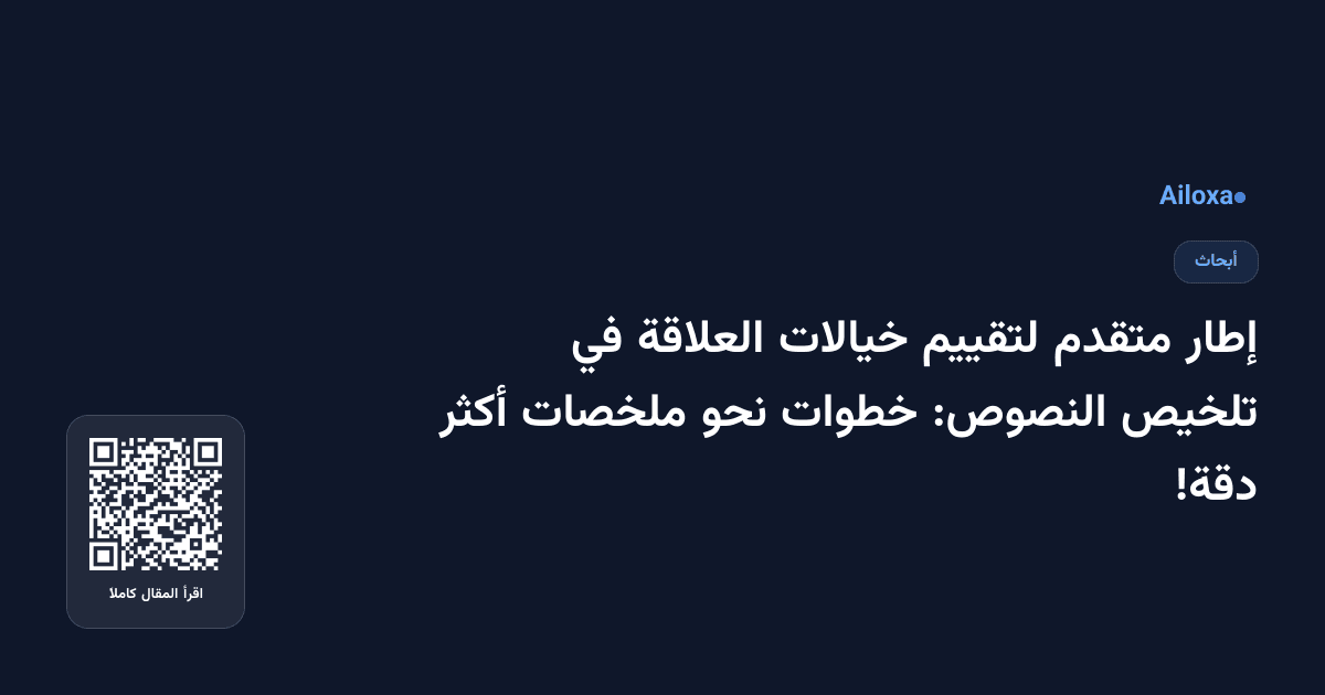 إطار متقدم لتقييم خيالات العلاقة في تلخيص النصوص: خطوات نحو ملخصات أكثر دقة!