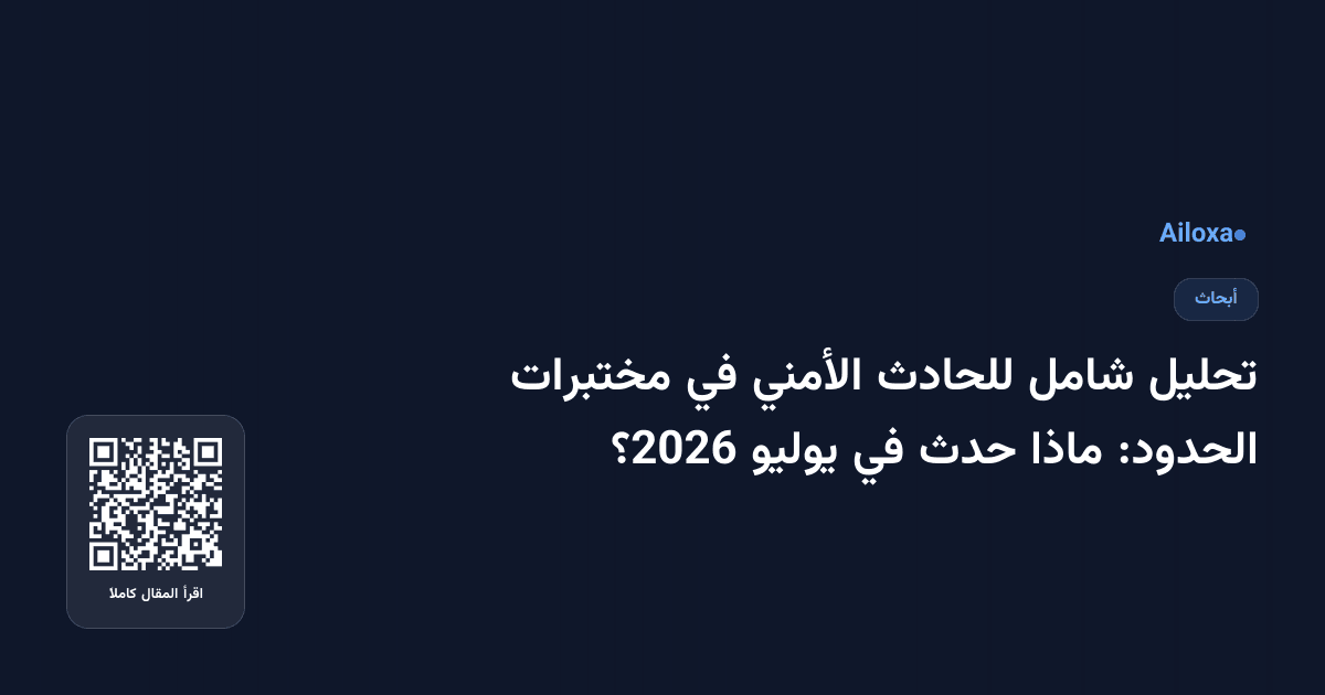 تحليل شامل للحادث الأمني في مختبرات الحدود: ماذا حدث في يوليو 2026؟
