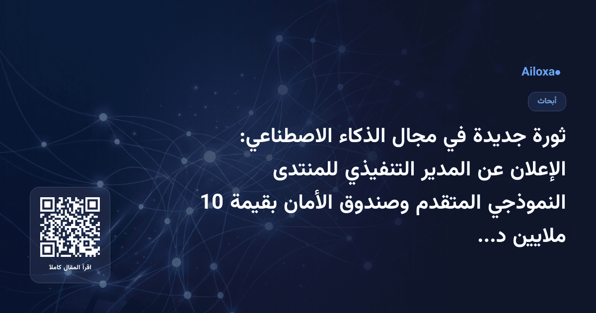 ثورة جديدة في مجال الذكاء الاصطناعي: الإعلان عن المدير التنفيذي للمنتدى النموذجي المتقدم وصندوق الأمان بقيمة 10 ملايين دولار!