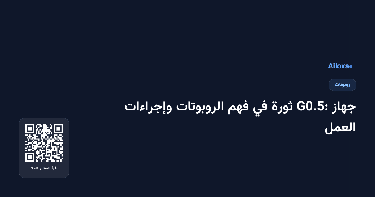 جهاز G0.5: ثورة في فهم الروبوتات وإجراءات العمل