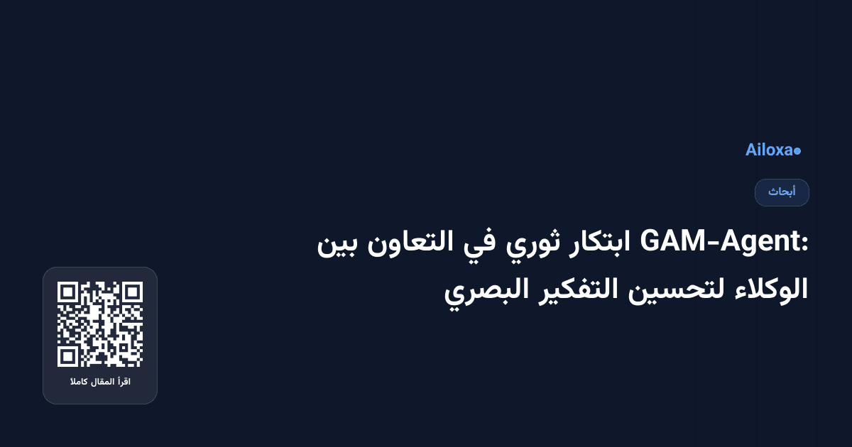 GAM-Agent: ابتكار ثوري في التعاون بين الوكلاء لتحسين التفكير البصري
