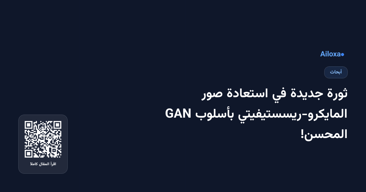 ثورة جديدة في استعادة صور المايكرو-ريسستيفيتي بأسلوب GAN المحسن!