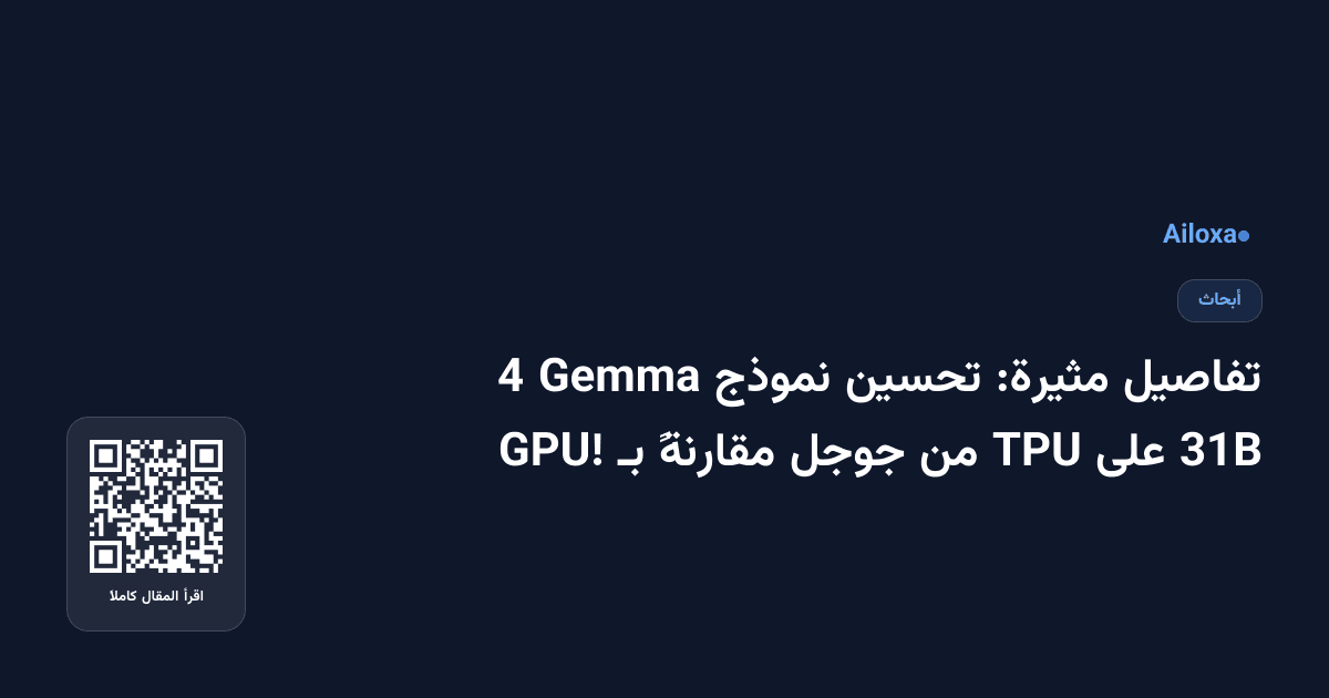تفاصيل مثيرة: تحسين نموذج Gemma 4 31B على TPU من جوجل مقارنةً بـ GPU!