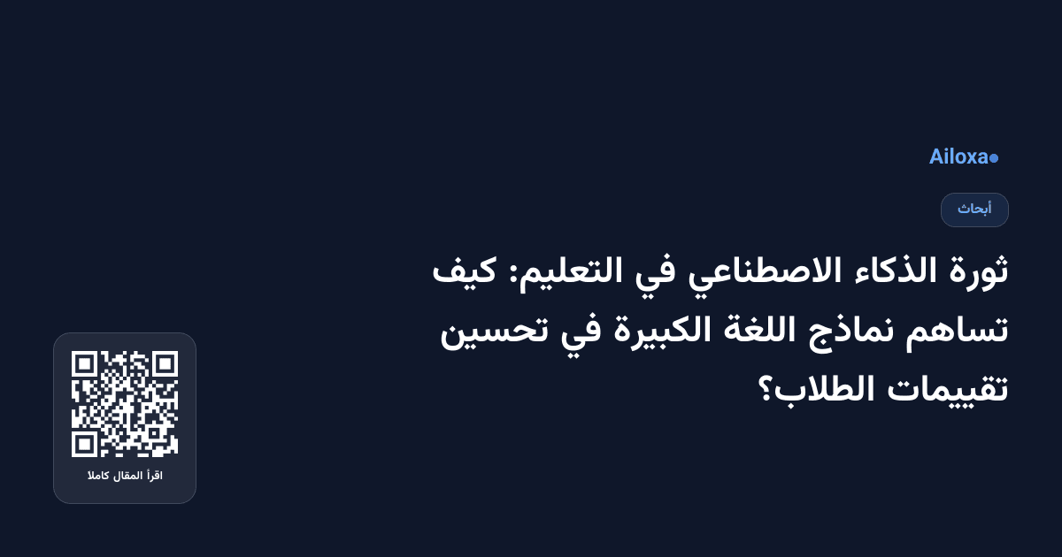 ثورة الذكاء الاصطناعي في التعليم: كيف تساهم نماذج اللغة الكبيرة في تحسين تقييمات الطلاب؟