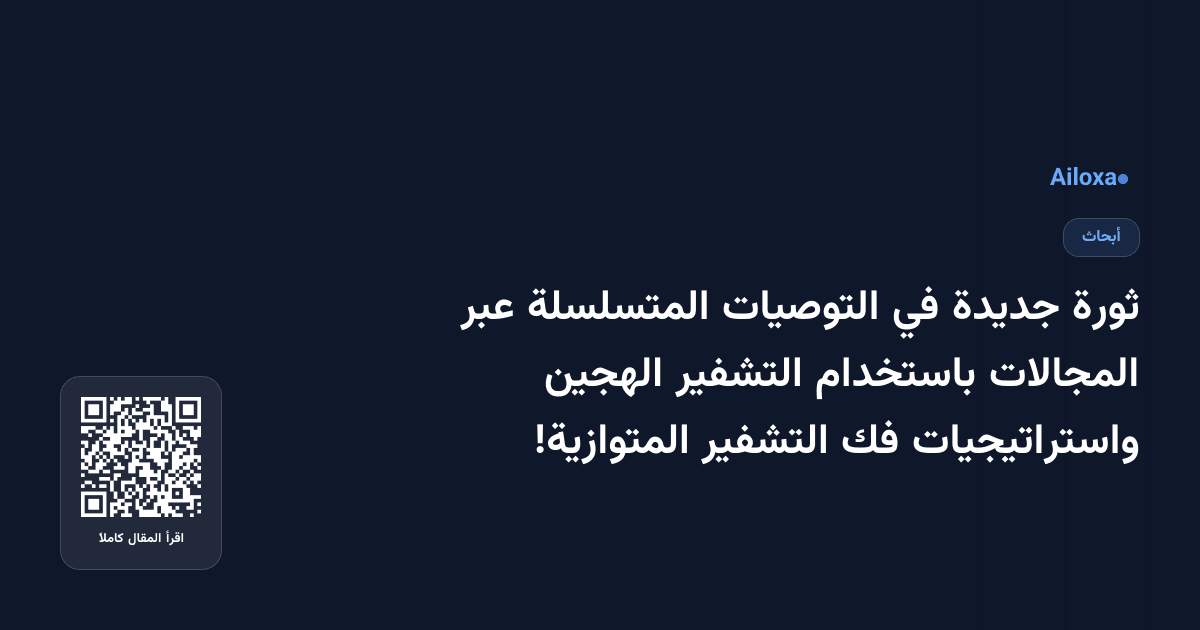 ثورة جديدة في التوصيات المتسلسلة عبر المجالات باستخدام التشفير الهجين واستراتيجيات فك التشفير المتوازية!
