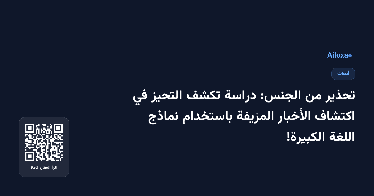 تحذير من الجنس: دراسة تكشف التحيز في اكتشاف الأخبار المزيفة باستخدام نماذج اللغة الكبيرة!