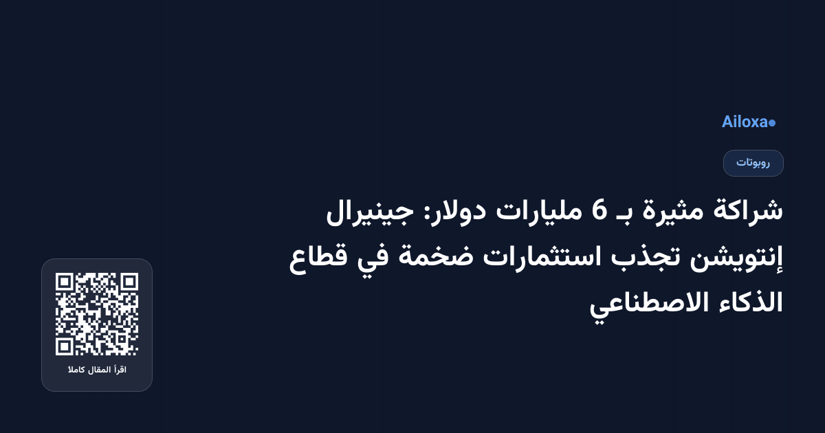 شراكة مثيرة بـ 6 مليارات دولار: جينيرال إنتويشن تجذب استثمارات ضخمة في قطاع الذكاء الاصطناعي