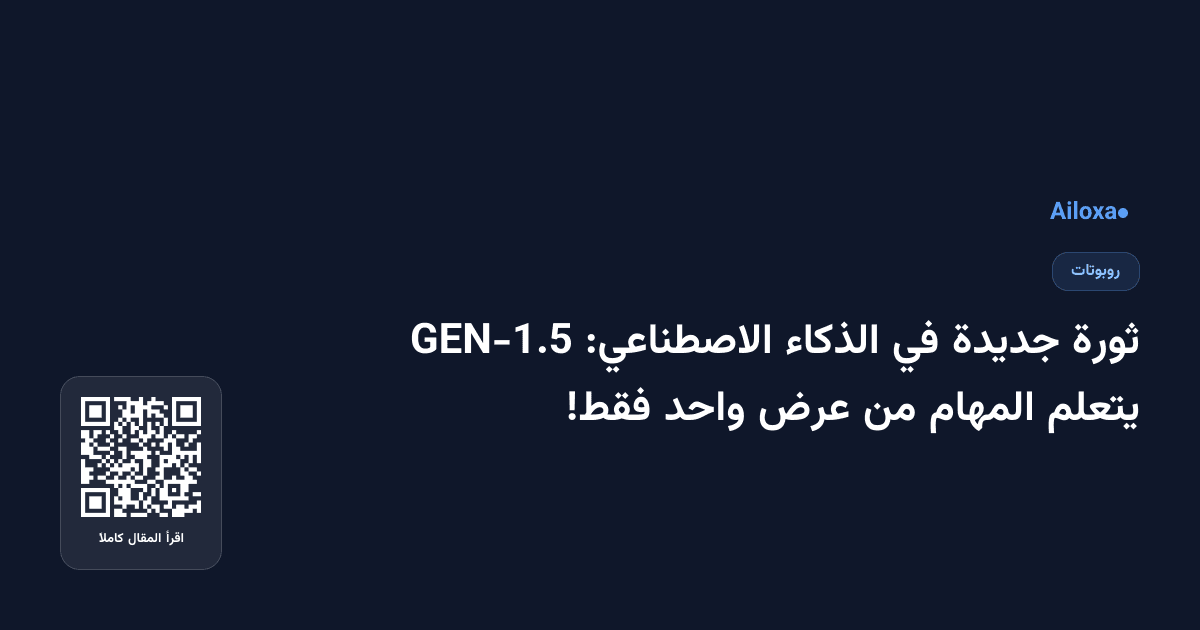 ثورة جديدة في الذكاء الاصطناعي: GEN-1.5 يتعلم المهام من عرض واحد فقط!