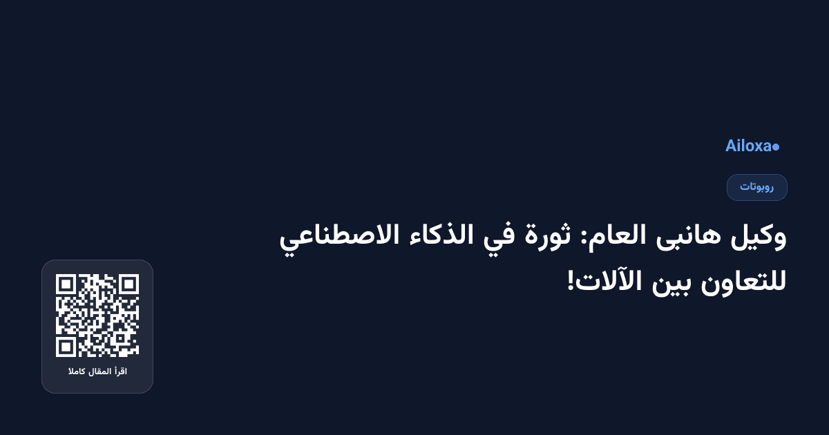 وكيل هانبى العام: ثورة في الذكاء الاصطناعي للتعاون بين الآلات!