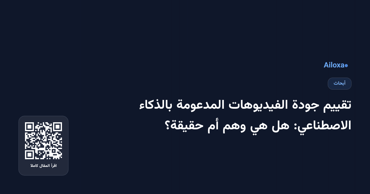 تقييم جودة الفيديوهات المدعومة بالذكاء الاصطناعي: هل هي وهم أم حقيقة؟