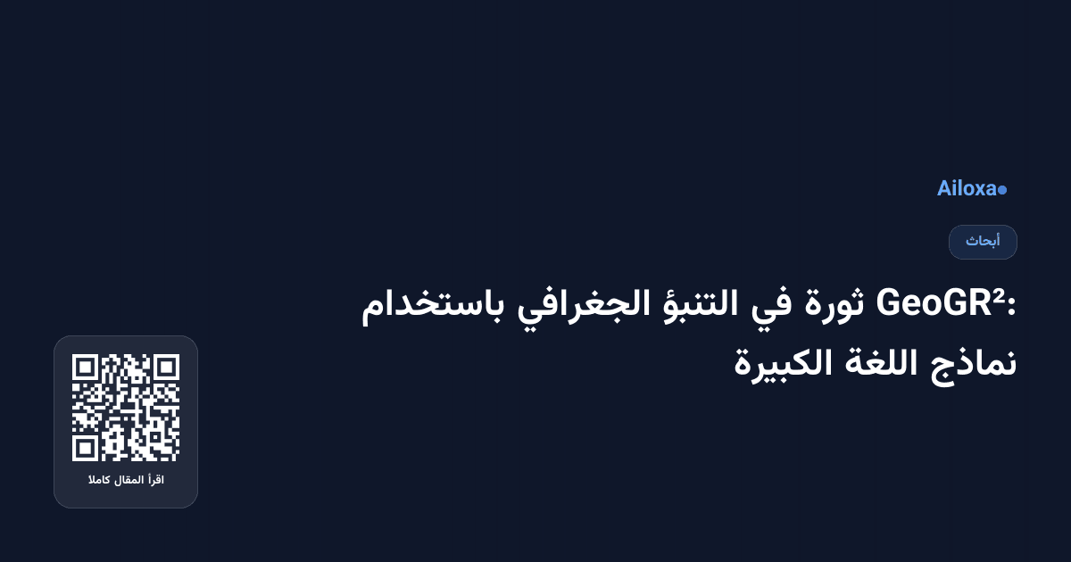 GeoGR²: ثورة في التنبؤ الجغرافي باستخدام نماذج اللغة الكبيرة