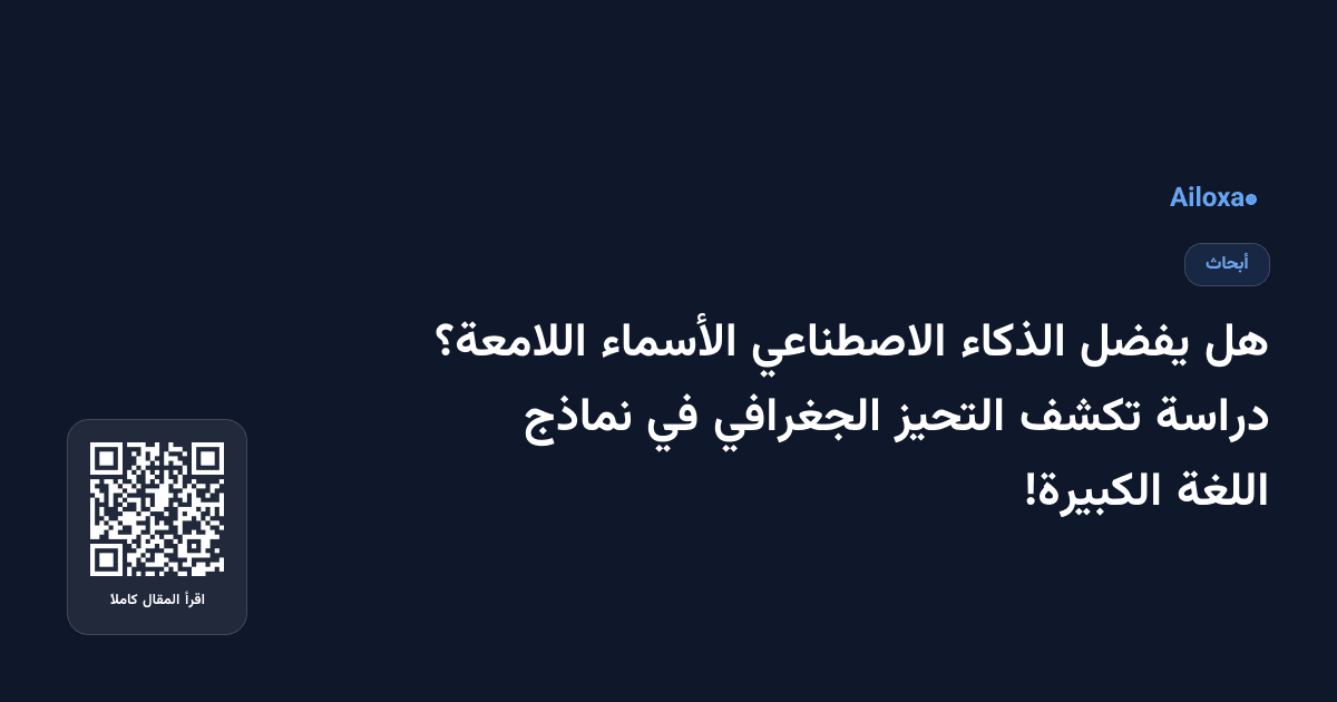 هل يفضل الذكاء الاصطناعي الأسماء اللامعة؟ دراسة تكشف التحيز الجغرافي في نماذج اللغة الكبيرة!