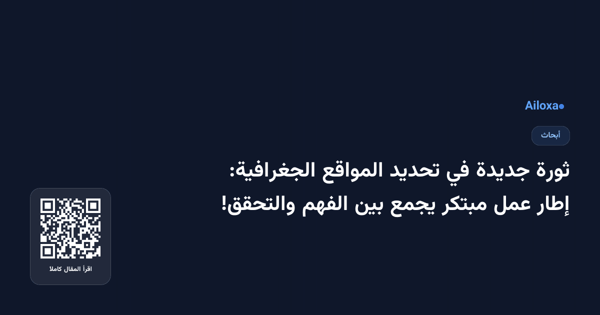 ثورة جديدة في تحديد المواقع الجغرافية: إطار عمل مبتكر يجمع بين الفهم والتحقق!