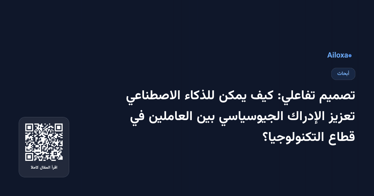 تصميم تفاعلي: كيف يمكن للذكاء الاصطناعي تعزيز الإدراك الجيوسياسي بين العاملين في قطاع التكنولوجيا؟
