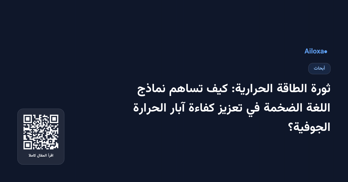 ثورة الطاقة الحرارية: كيف تساهم نماذج اللغة الضخمة في تعزيز كفاءة آبار الحرارة الجوفية؟
