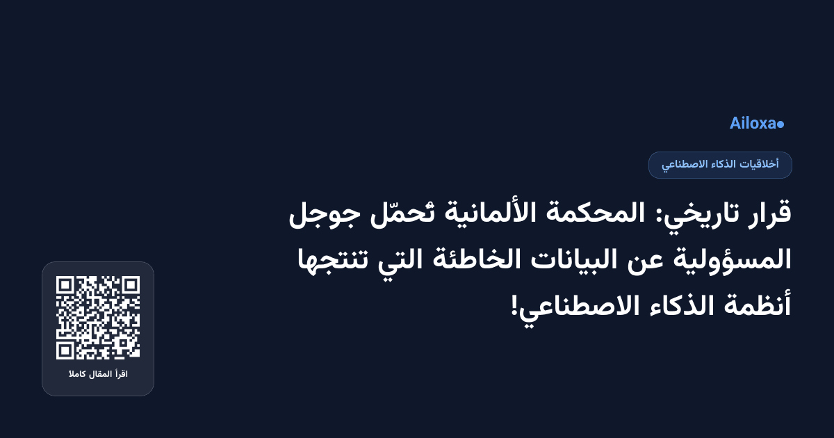 قرار تاريخي: المحكمة الألمانية تُحمّل جوجل المسؤولية عن البيانات الخاطئة التي تنتجها أنظمة الذكاء الاصطناعي!