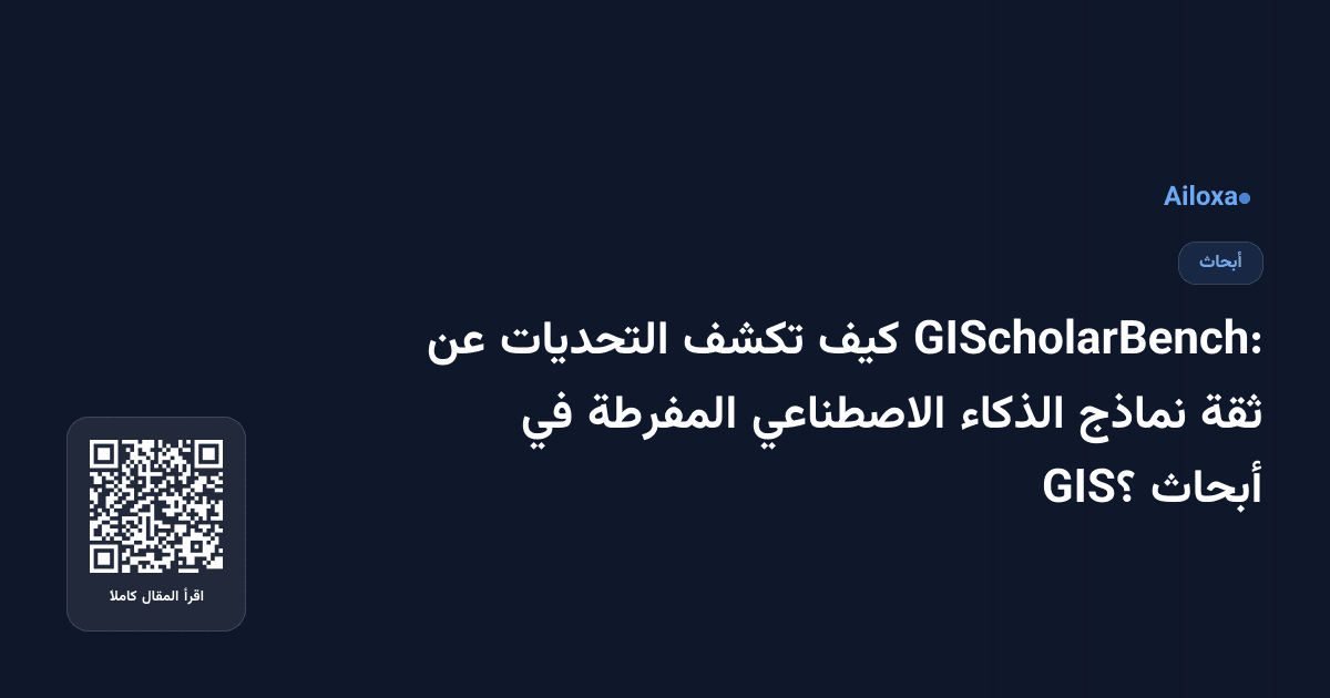 GIScholarBench: كيف تكشف التحديات عن ثقة نماذج الذكاء الاصطناعي المفرطة في أبحاث GIS؟