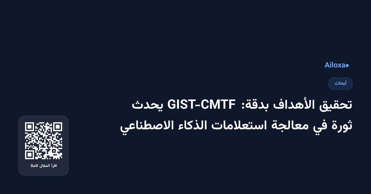 تحقيق الأهداف بدقة: GIST-CMTF يحدث ثورة في معالجة استعلامات الذكاء الاصطناعي