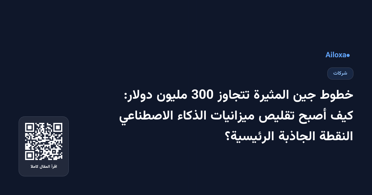 خطوط جين المثيرة تتجاوز 300 مليون دولار: كيف أصبح تقليص ميزانيات الذكاء الاصطناعي النقطة الجاذبة الرئيسية؟