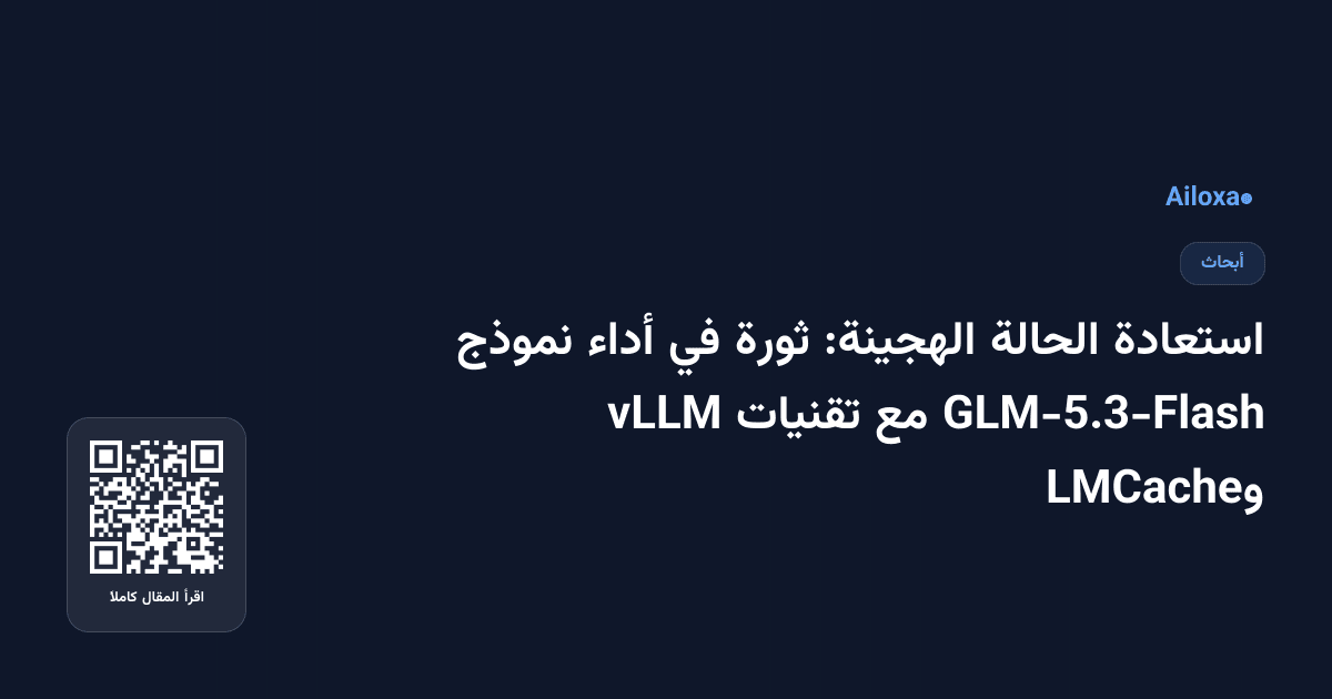 استعادة الحالة الهجينة: ثورة في أداء نموذج GLM-5.3-Flash مع تقنيات vLLM وLMCache