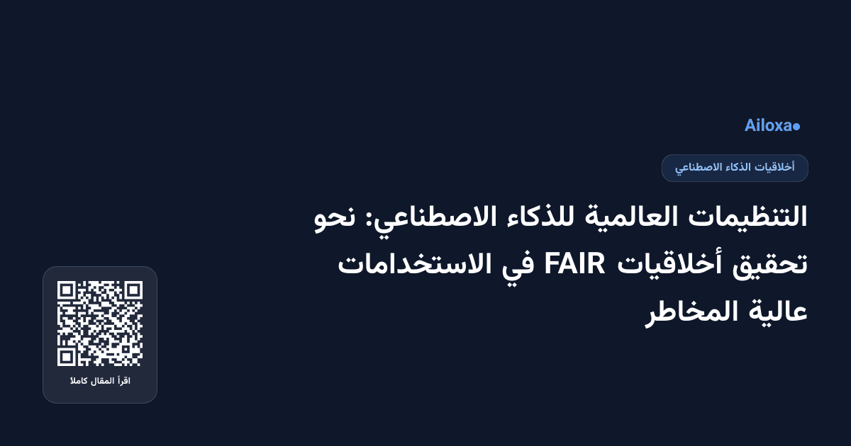 التنظيمات العالمية للذكاء الاصطناعي: نحو تحقيق أخلاقيات FAIR في الاستخدامات عالية المخاطر
