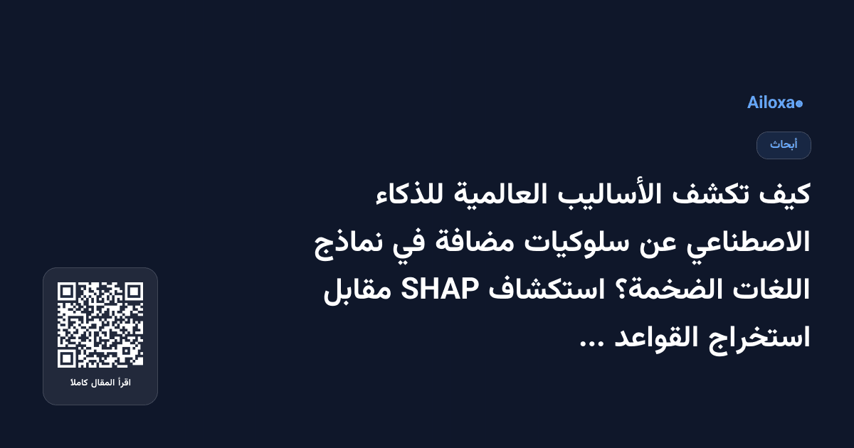 كيف تكشف الأساليب العالمية للذكاء الاصطناعي عن سلوكيات مضافة في نماذج اللغات الضخمة؟ استكشاف SHAP مقابل استخراج القواعد مقابل RuleSHAP