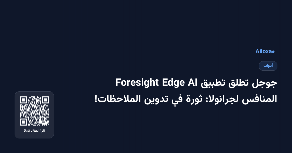 جوجل تطلق تطبيق AI Edge Foresight المنافس لجرانولا: ثورة في تدوين الملاحظات!