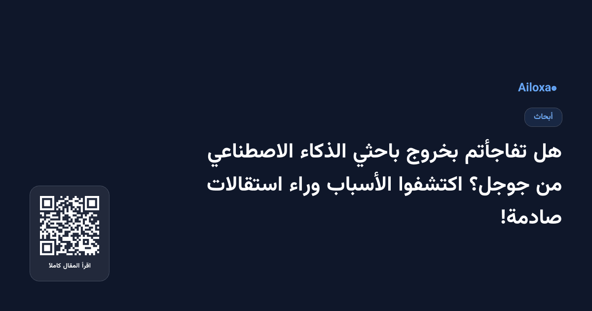 هل تفاجأتم بخروج باحثي الذكاء الاصطناعي من جوجل؟ اكتشفوا الأسباب وراء استقالات صادمة!