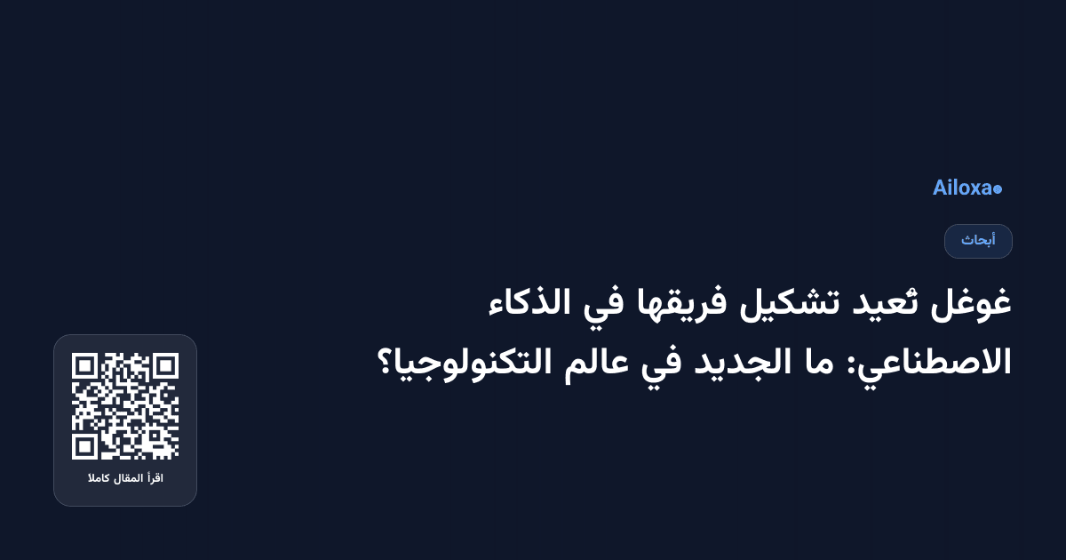 غوغل تُعيد تشكيل فريقها في الذكاء الاصطناعي: ما الجديد في عالم التكنولوجيا؟