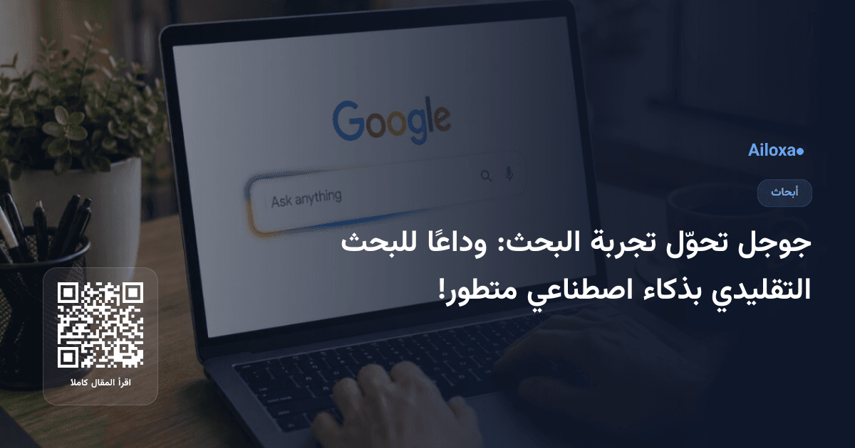 جوجل تحوّل تجربة البحث: وداعًا للبحث التقليدي بذكاء اصطناعي متطور!
