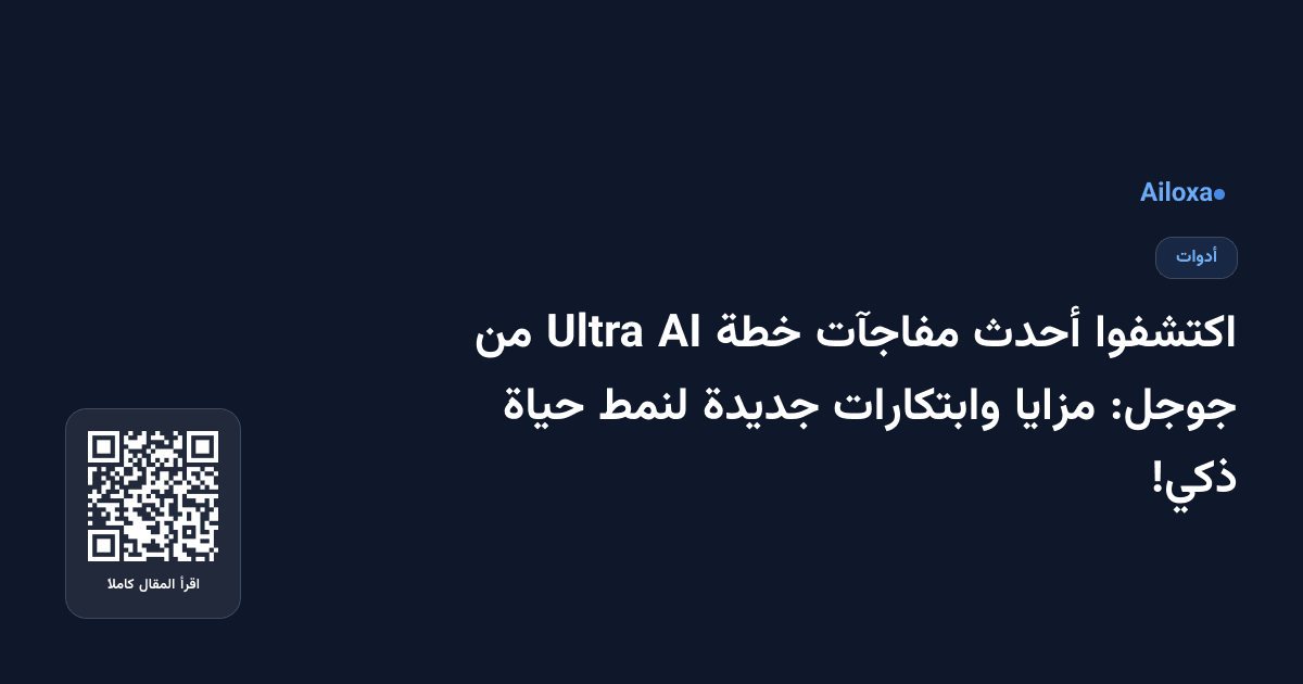 اكتشفوا أحدث مفاجآت خطة AI Ultra من جوجل: مزايا وابتكارات جديدة لنمط حياة ذكي!