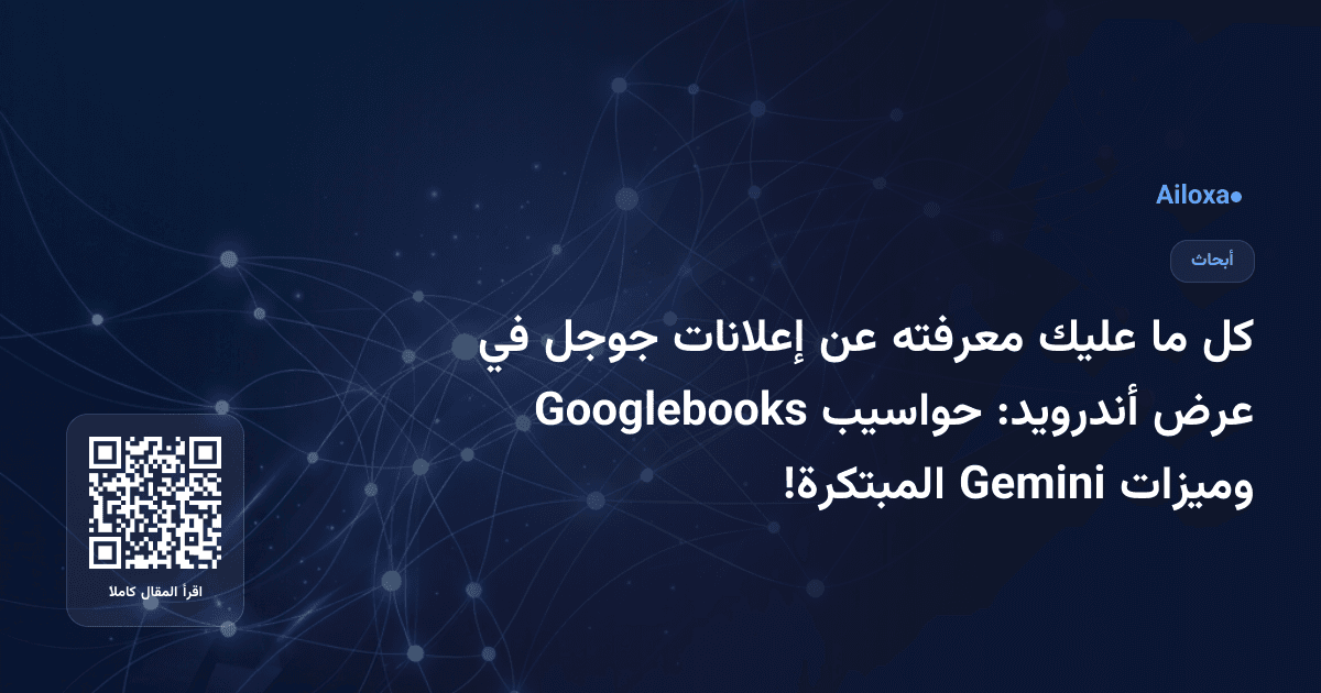 كل ما عليك معرفته عن إعلانات جوجل في عرض أندرويد: حواسيب Googlebooks وميزات Gemini المبتكرة!