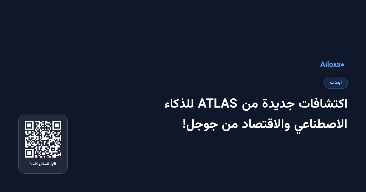 اكتشافات جديدة من ATLAS للذكاء الاصطناعي والاقتصاد من جوجل!