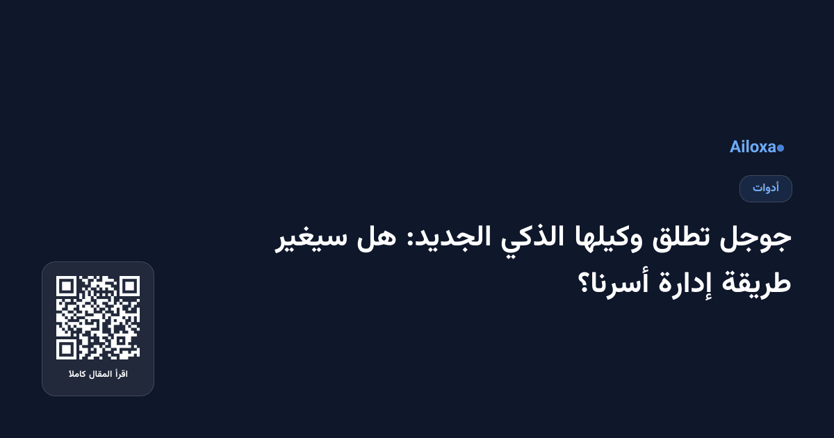جوجل تطلق وكيلها الذكي الجديد: هل سيغير طريقة إدارة أسرنا؟