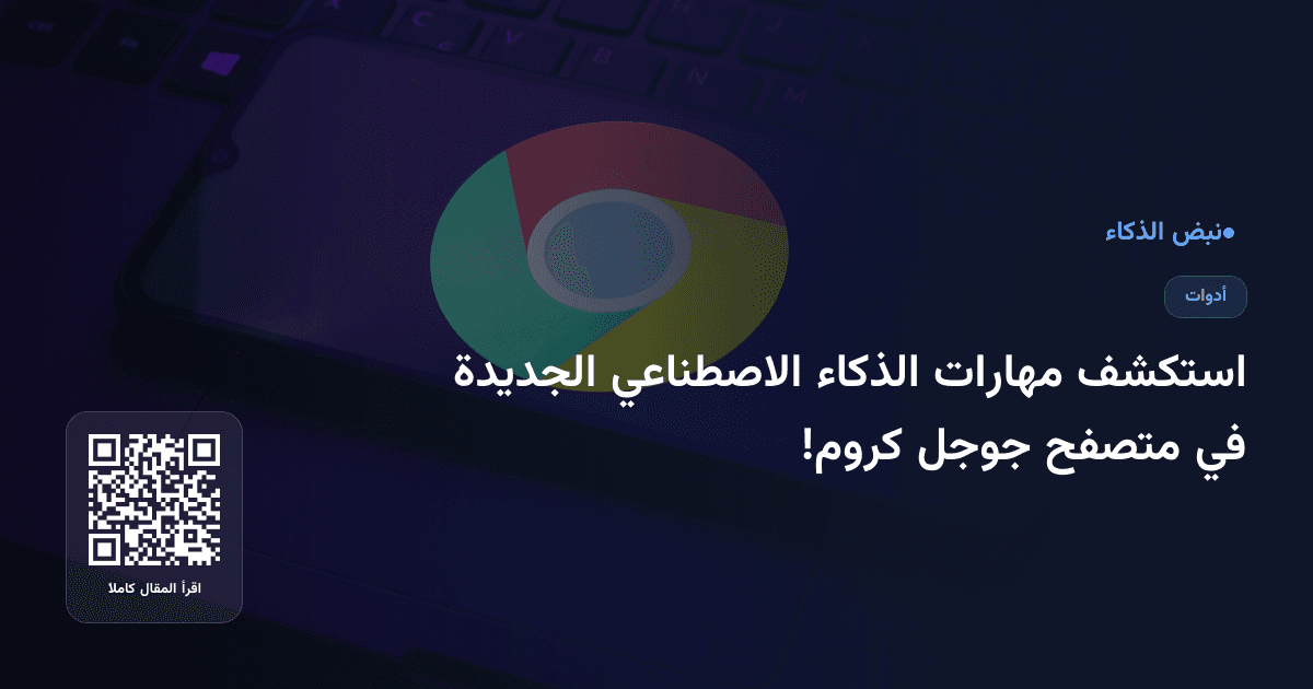 استكشف مهارات الذكاء الاصطناعي الجديدة في متصفح جوجل كروم!