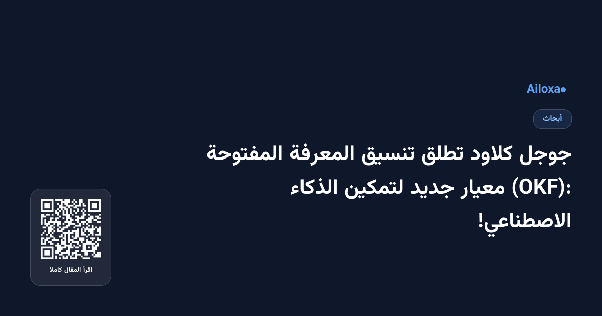 جوجل كلاود تطلق تنسيق المعرفة المفتوحة (OKF): معيار جديد لتمكين الذكاء الاصطناعي!