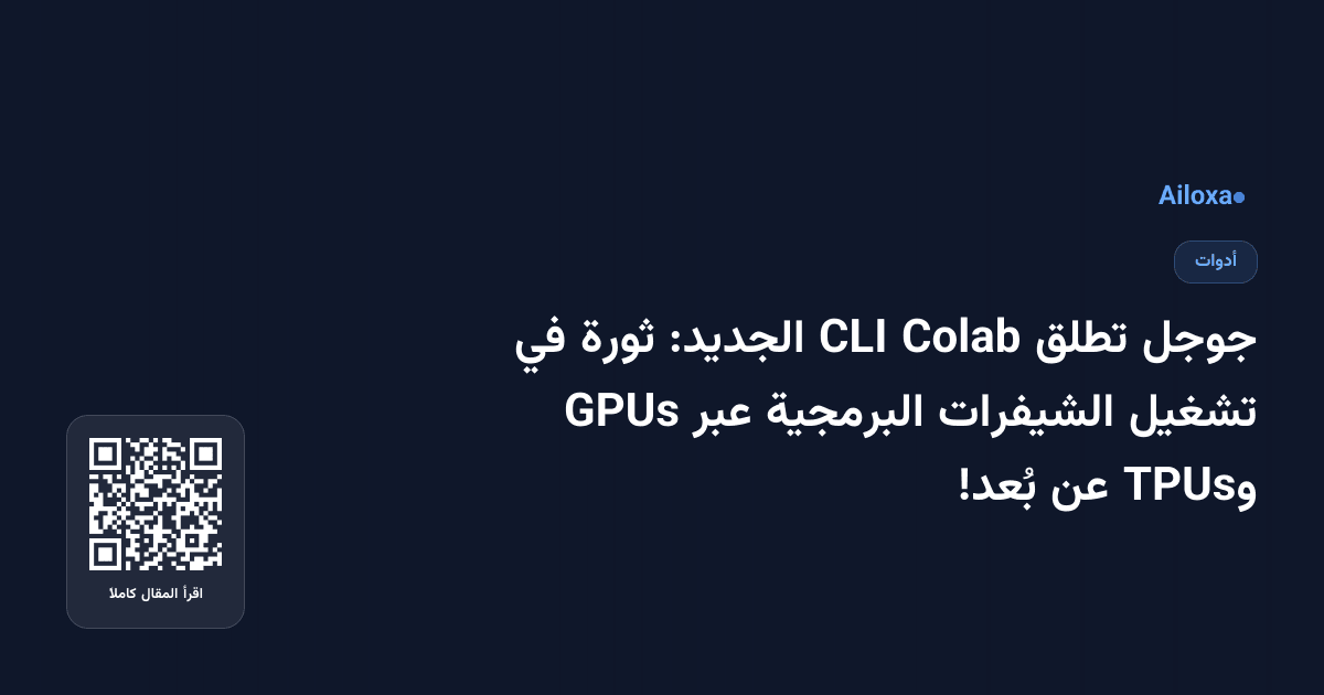 جوجل تطلق Colab CLI الجديد: ثورة في تشغيل الشيفرات البرمجية عبر GPUs وTPUs عن بُعد!
