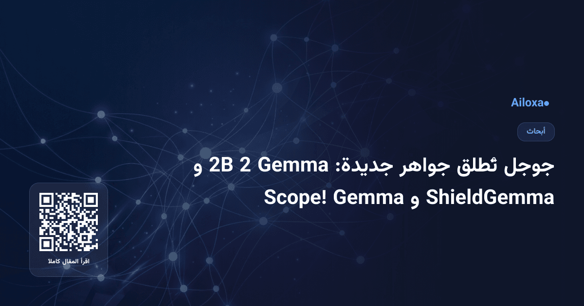 جوجل تُطلق جواهر جديدة: Gemma 2 2B و ShieldGemma و Gemma Scope!