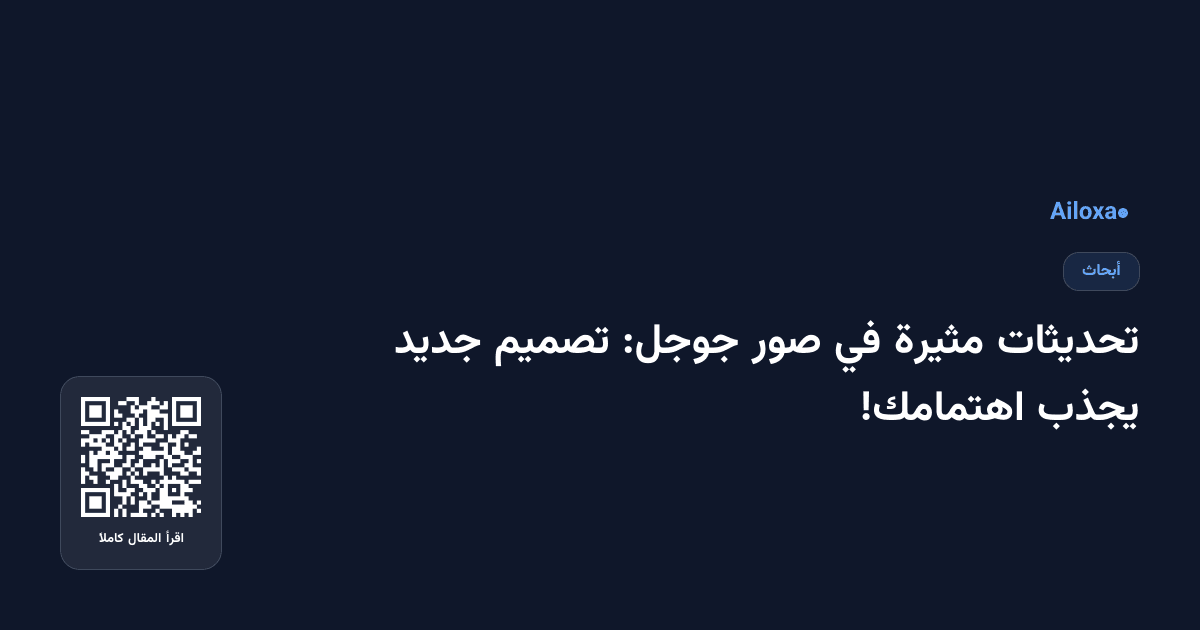 تحديثات مثيرة في صور جوجل: تصميم جديد يجذب اهتمامك!