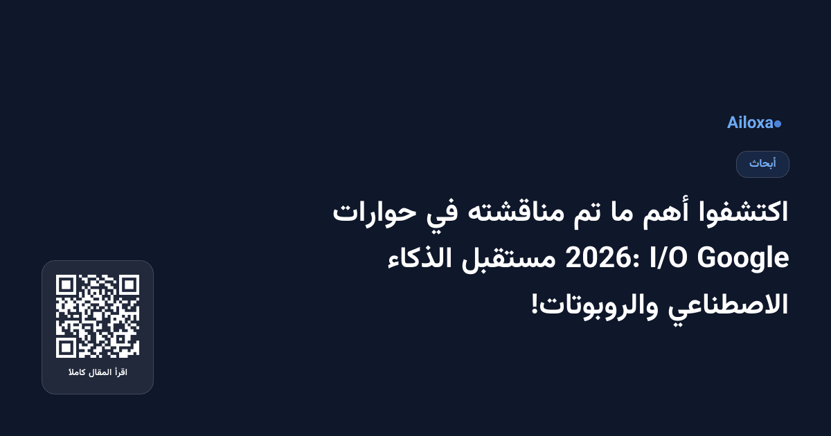 اكتشفوا أهم ما تم مناقشته في حوارات Google I/O 2026: مستقبل الذكاء الاصطناعي والروبوتات!