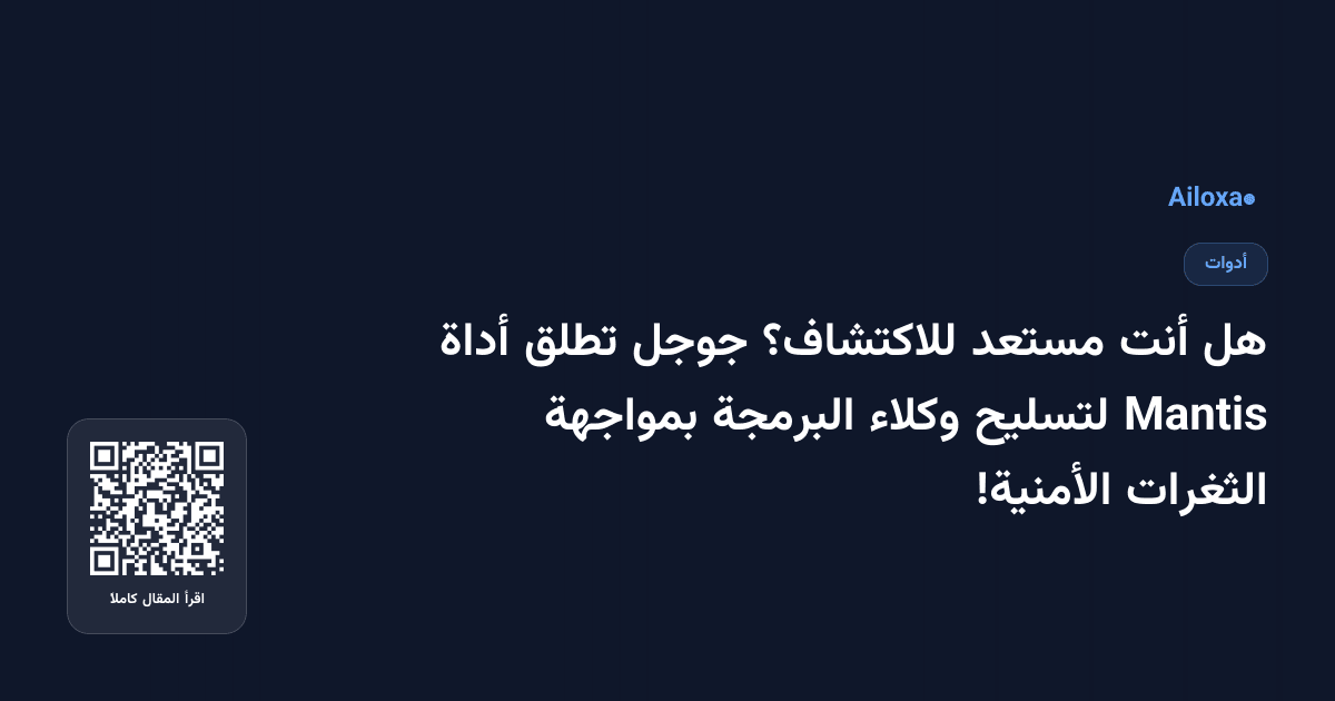 هل أنت مستعد للاكتشاف؟ جوجل تطلق أداة Mantis لتسليح وكلاء البرمجة بمواجهة الثغرات الأمنية!