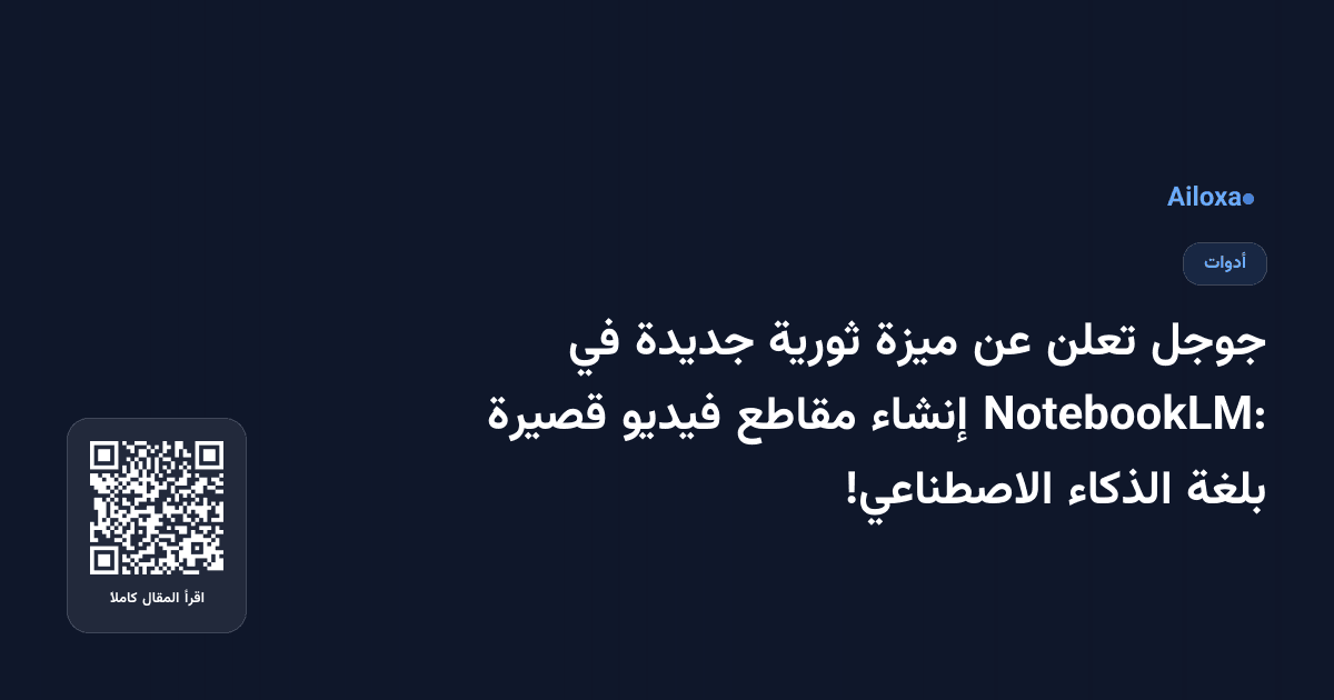 جوجل تعلن عن ميزة ثورية جديدة في NotebookLM: إنشاء مقاطع فيديو قصيرة بلغة الذكاء الاصطناعي!