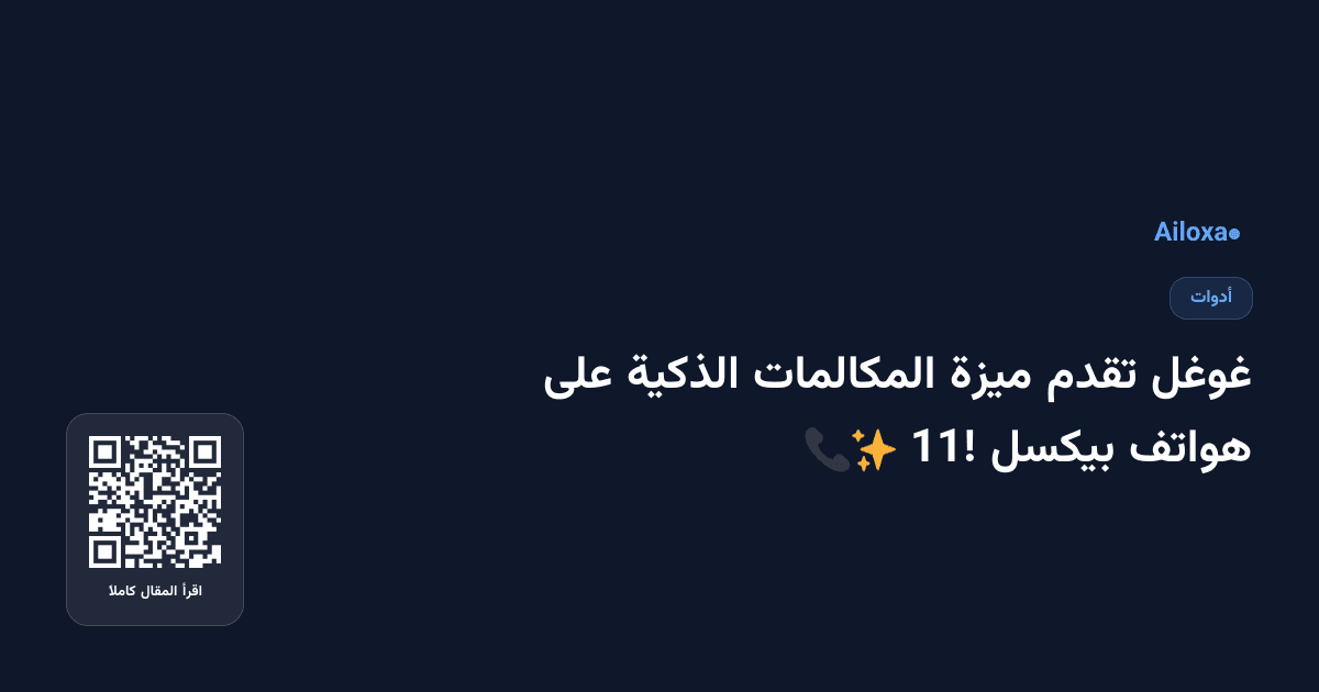 غوغل تقدم ميزة المكالمات الذكية على هواتف بيكسل 11! 📞✨