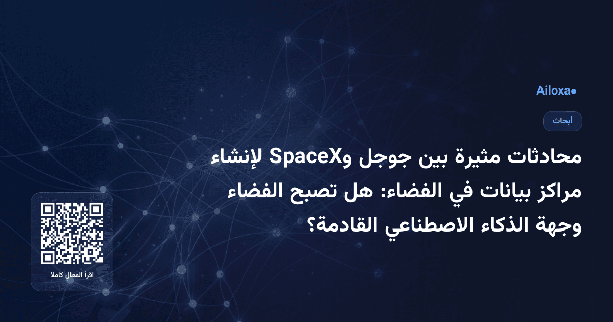 محادثات مثيرة بين جوجل وSpaceX لإنشاء مراكز بيانات في الفضاء: هل تصبح الفضاء وجهة الذكاء الاصطناعي القادمة؟