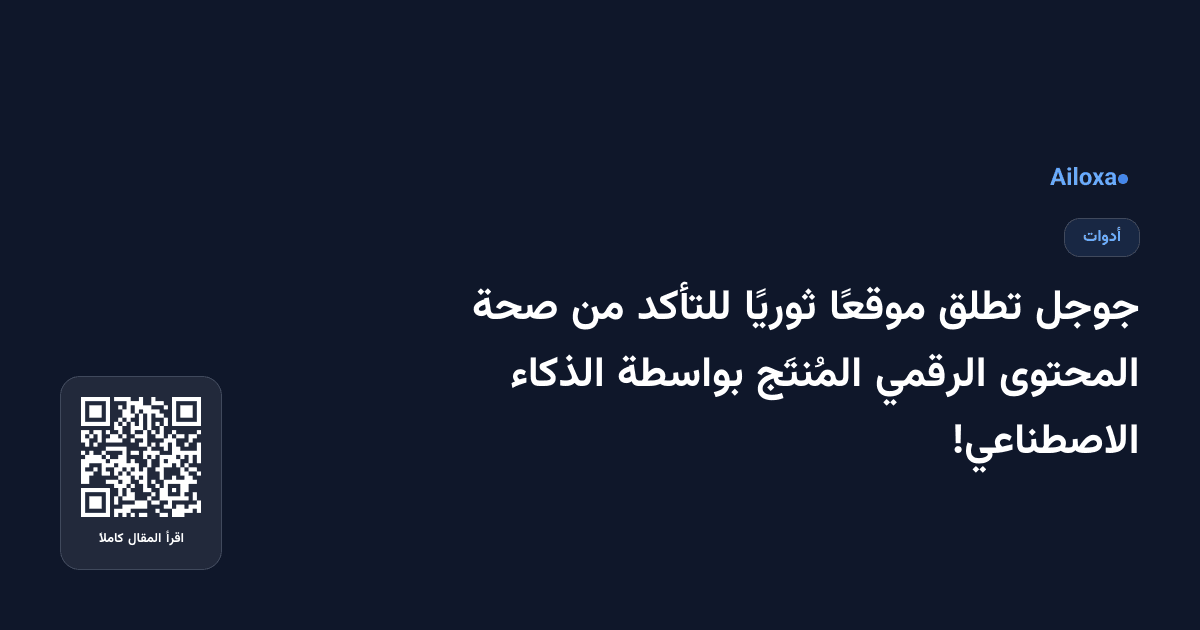 جوجل تطلق موقعًا ثوريًا للتأكد من صحة المحتوى الرقمي المُنتَج بواسطة الذكاء الاصطناعي!