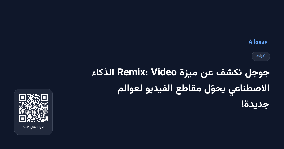 جوجل تكشف عن ميزة Video Remix: الذكاء الاصطناعي يحوّل مقاطع الفيديو لعوالم جديدة!