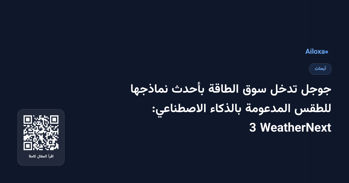 جوجل تدخل سوق الطاقة بأحدث نماذجها للطقس المدعومة بالذكاء الاصطناعي: WeatherNext 3