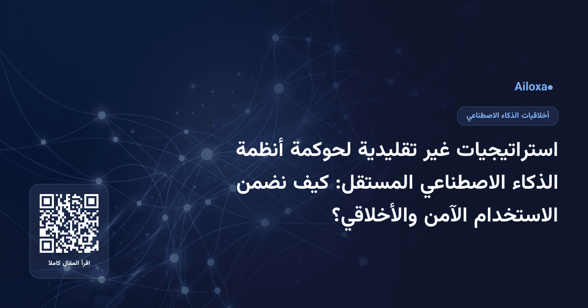 استراتيجيات غير تقليدية لحوكمة أنظمة الذكاء الاصطناعي المستقل: كيف نضمن الاستخدام الآمن والأخلاقي؟