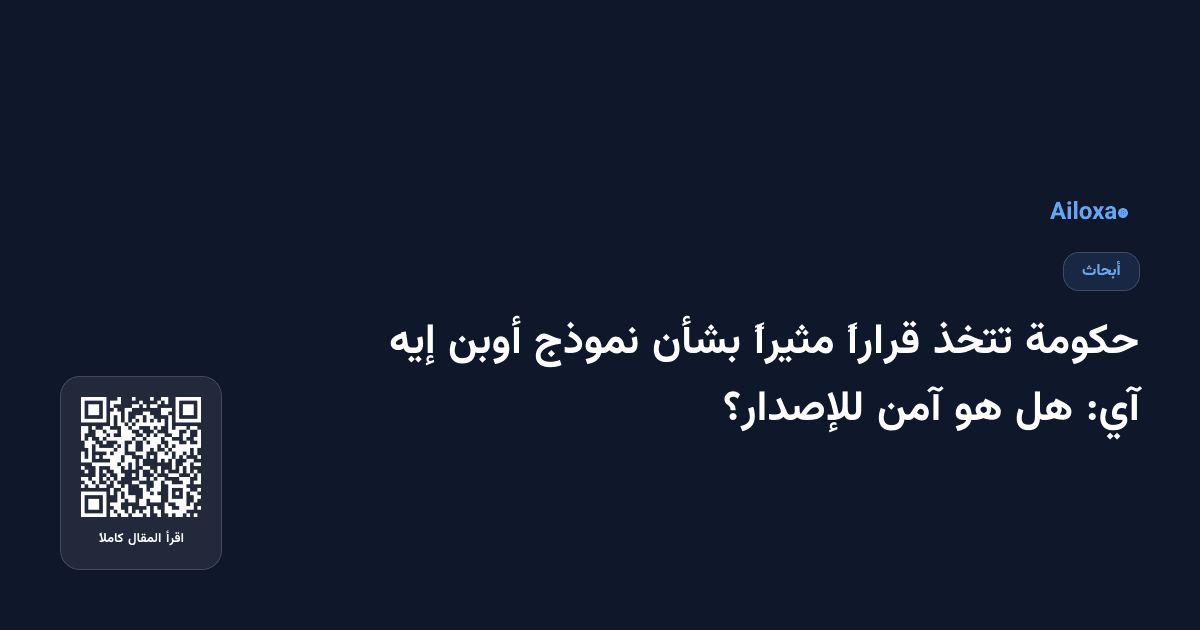 حكومة تتخذ قراراً مثيراً بشأن نموذج أوبن إيه آي: هل هو آمن للإصدار؟